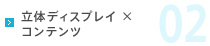 02.立体ディスプレイ ×　コンテンツ