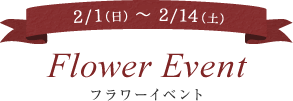 2/1(日)～2/14(土) Flower Event