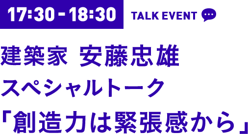 17:30-18:30 建築家 安藤忠雄 スペシャルトーク「創造力は緊張感から」