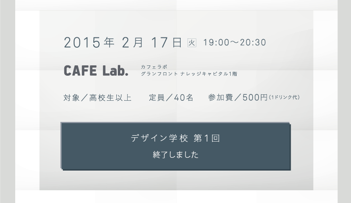 2015年2月17日（火）19:00〜20:30　CAFE Lab.（グランフロント ナレッジキャピタル1階）　対象者／高校生以上　定員／40名　参加費／500円（1ドリンク代）