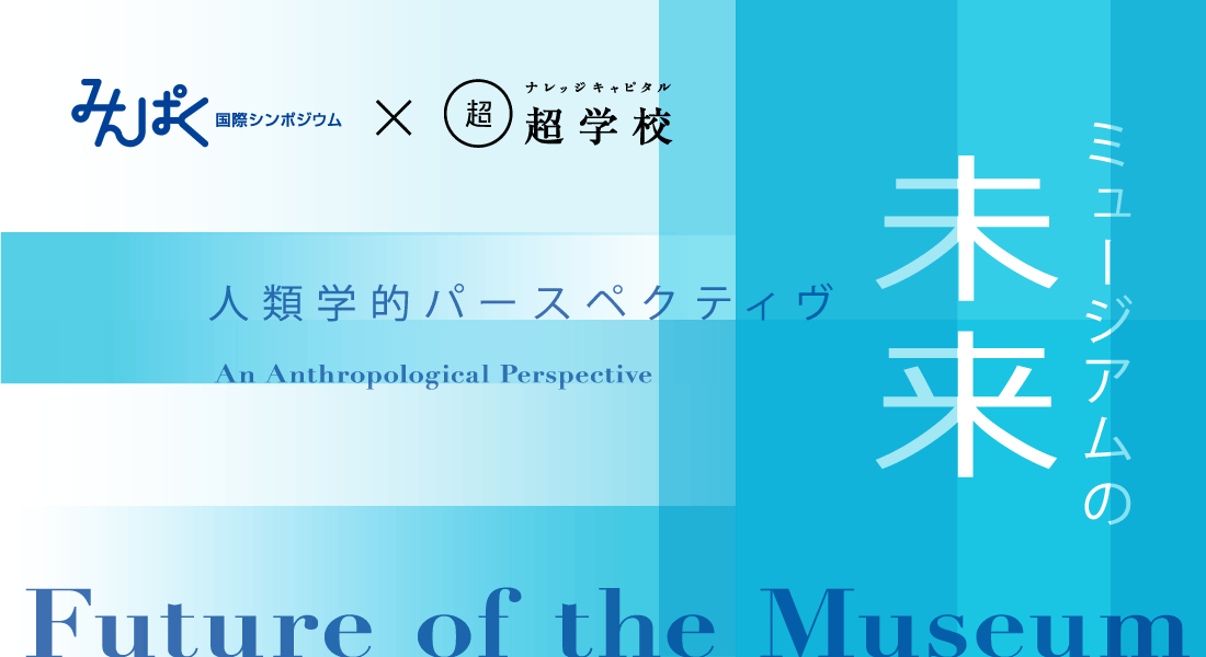 みんぱく国際シンポジウム ナレッジキャピタル超学校 ミュージアムの未来 人類学的パースペクティヴ 超学校 アクティビティ ナレッジキャピタル