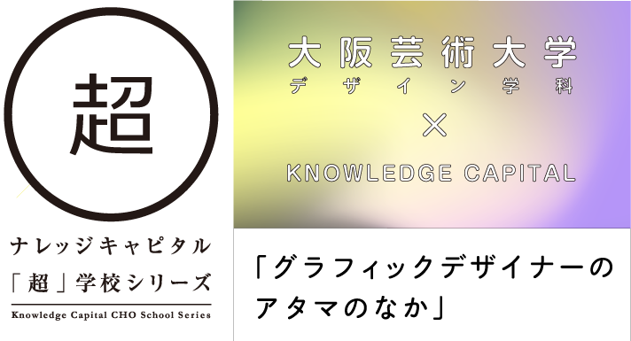 大阪芸術大学ｘKNOWLEDGE CAPITAL「グラフィックデザイナーのアタマのなか」