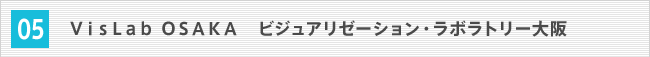 05.VisLab OSAKA　ビジュアリゼーション・ラボラトリー大阪