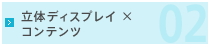 02.立体ディスプレイ ×　コンテンツ