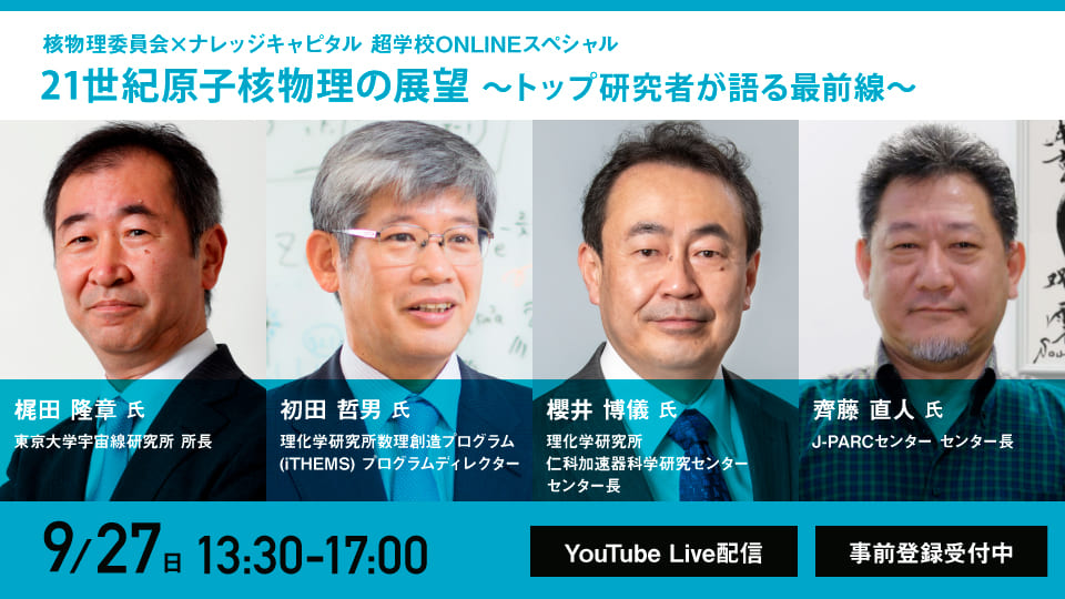 核物理委員会×ナレッジキャピタル 超学校ONLINEスペシャル
21世紀原子核物理の展望 ~トップ研究者が語る最前線~