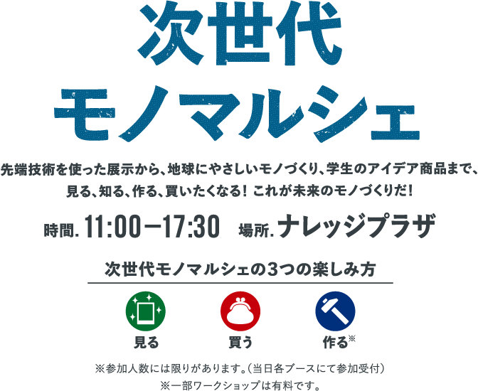 次世代モノマルシェ。学生のアイデア商品から、地球にやさしいモノづくり、先端技術を使った展示まで、見る、知る、作る、買いたくなる！これが未来のモノづくりだ！