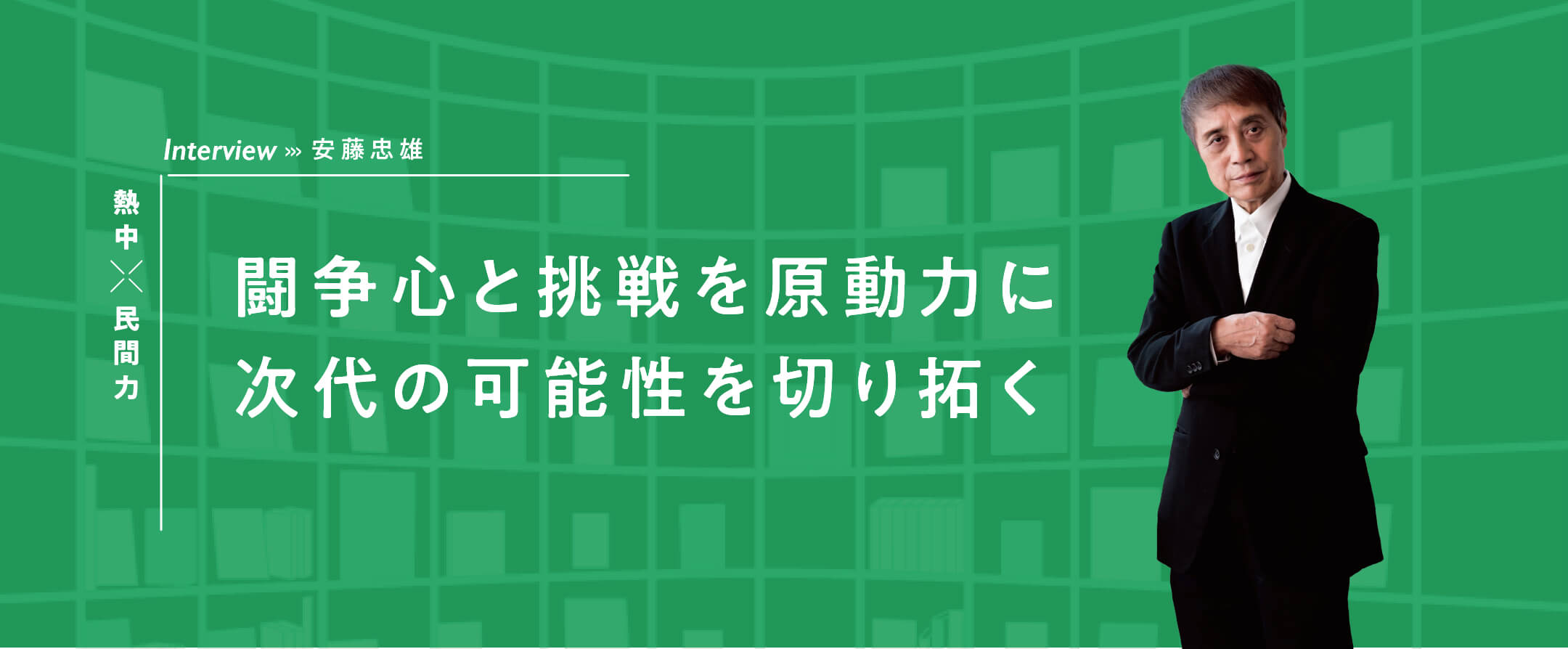 Interview 闘争心と挑戦を原動力に、次代の可能性を切り開く