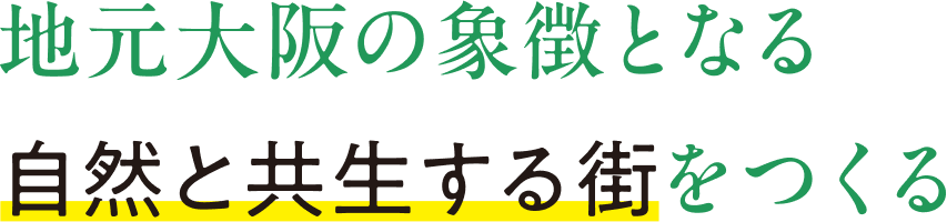 地元大阪の象徴となる自然と共生する街をつくる