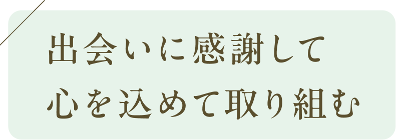 出会に感謝して心を込めて取り組む