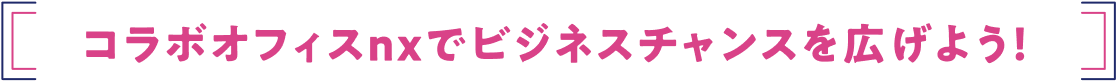 コラボオフィスnxでビジネスチャンスを広げよう！