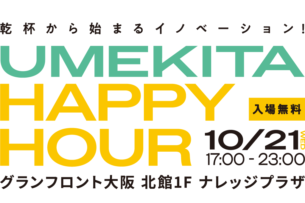 乾杯から始まるイノベーション！ UMEKITA HAPPY HOUR 入場無料 10/21 WED 17:00 - 23:00 グランフロント大阪北館1F ナレッジプラザ