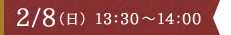 2/8（日）13：30～14:00