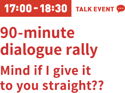 17:00-18:30 90-minute dialogue rally Mind if I give it to you straight??