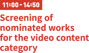 11:00-14:50 Screening of nominated works for the video content category